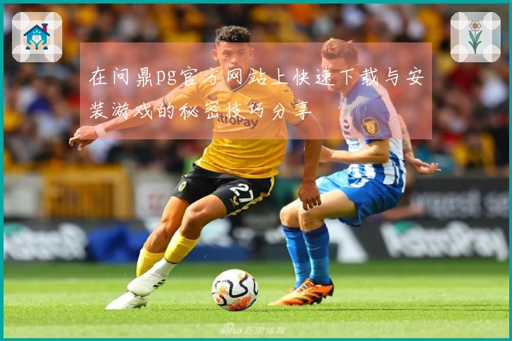 在问鼎pg官方网站上快速下载与安装游戏的秘密技巧分享